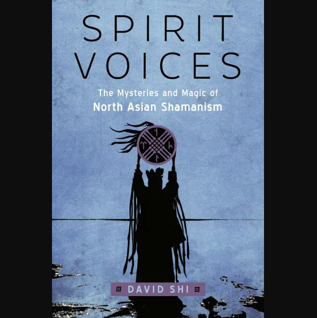 Spirit Voices: The Mysteries and Magic of North Asian Shamanism by David Shi