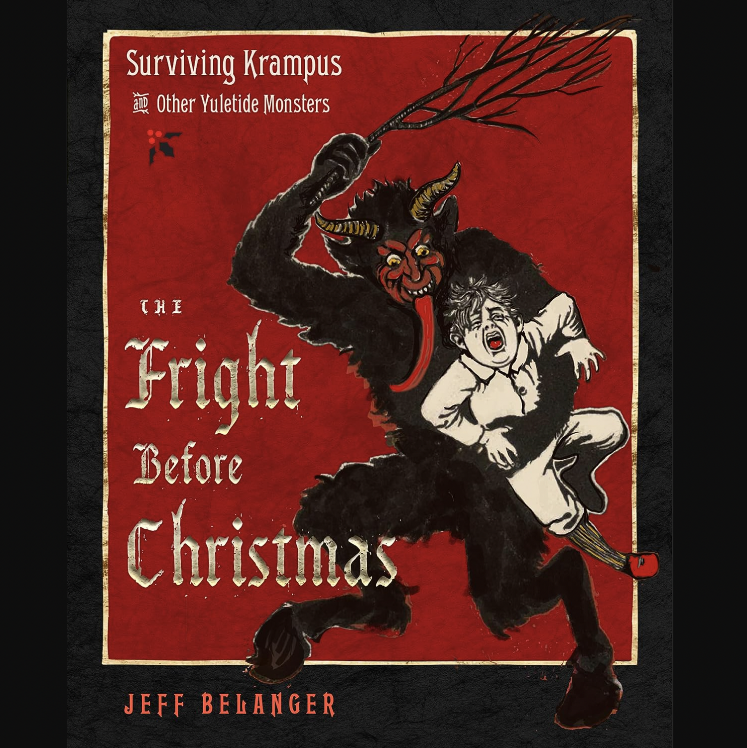 The Fright Before Christmas: Surviving Krampus and Other Yuletide Monsters Witches and Ghosts by Jeff Belanger